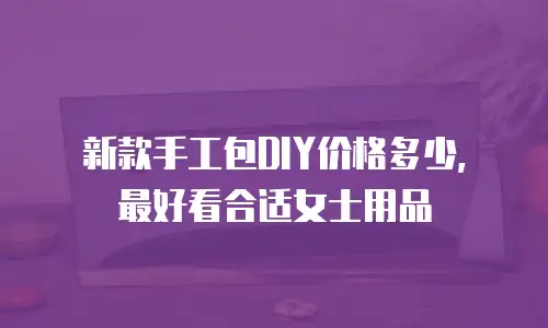 新款手工包DIY价格多少，最好看合适女士用品