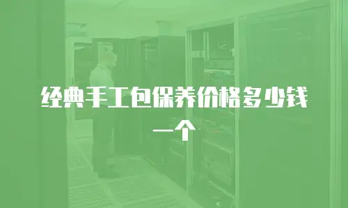 经典手工包保养价格多少钱一个