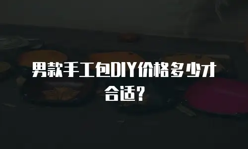 男款手工包DIY价格多少才合适？