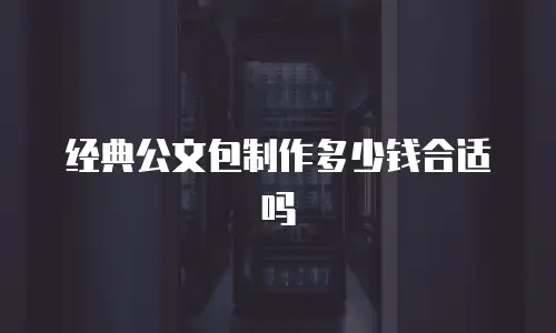 经典公文包制作多少钱合适吗