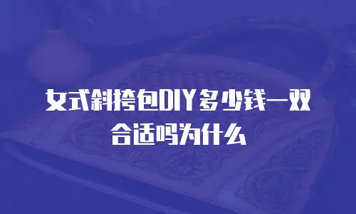 女式斜挎包DIY多少钱一双合适吗为什么