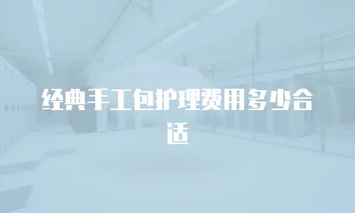 经典手工包护理费用多少合适