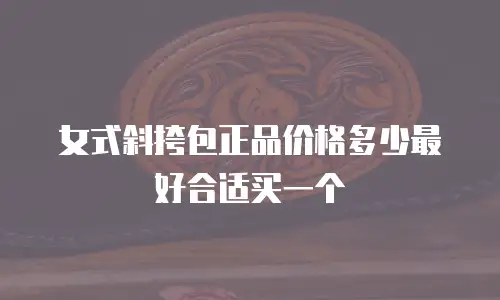 女式斜挎包正品价格多少最好合适买一个