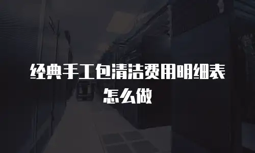 经典手工包清洁费用明细表怎么做