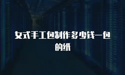 女式手工包制作多少钱一包的纸