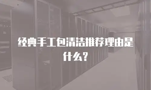 经典手工包清洁推荐理由是什么？