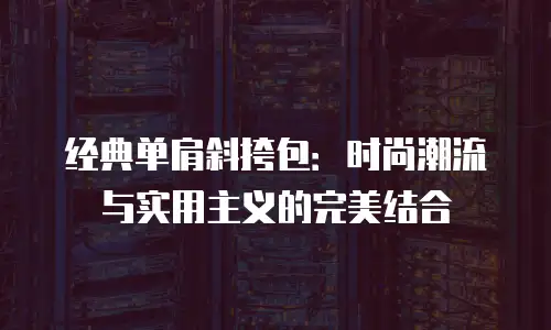 经典单肩斜挎包：时尚潮流与实用主义的完美结合