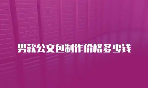 男款公文包制作价格多少钱