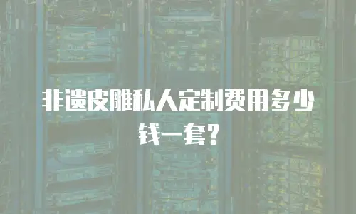 非遗皮雕私人定制费用多少钱一套？