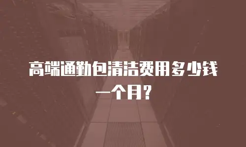 高端通勤包清洁费用多少钱一个月？