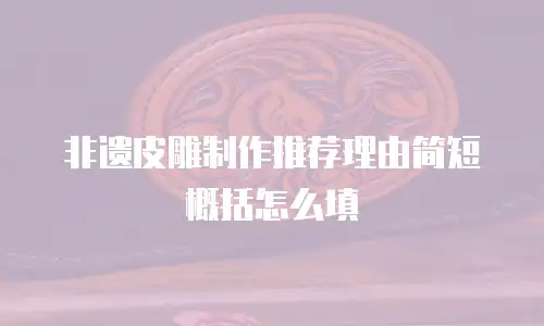 非遗皮雕制作推荐理由简短概括怎么填