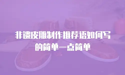 非遗皮雕制作推荐语如何写的简单一点简单