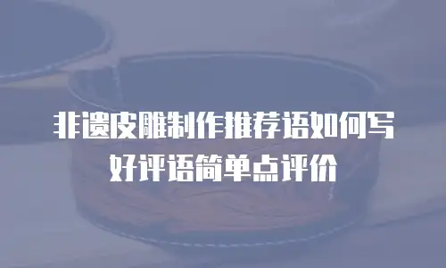 非遗皮雕制作推荐语如何写好评语简单点评价