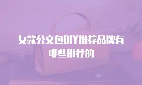 女款公文包DIY推荐品牌有哪些推荐的