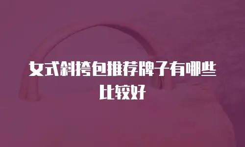 女式斜挎包推荐牌子有哪些比较好