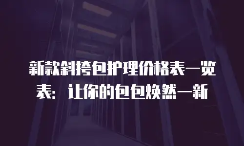 新款斜挎包护理价格表一览表：让你的包包焕然一新