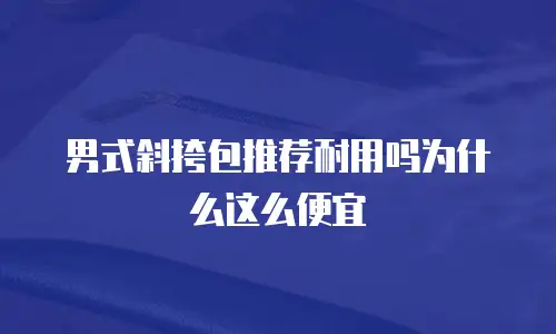 男式斜挎包推荐耐用吗为什么这么便宜
