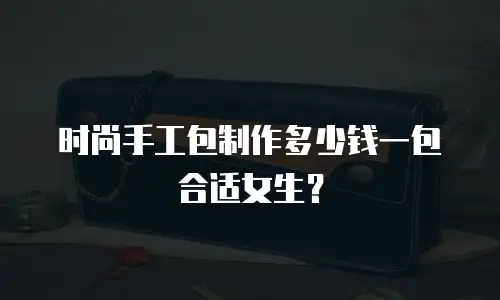 时尚手工包制作多少钱一包合适女生？
