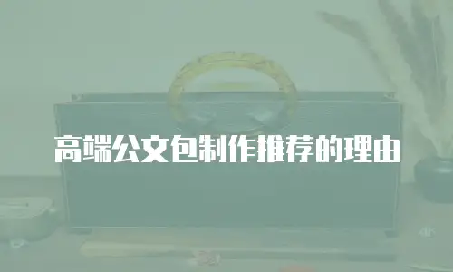 高端公文包制作推荐的理由