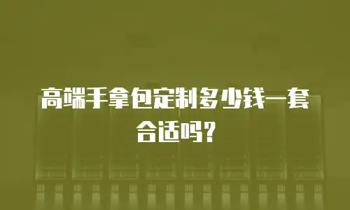 高端手拿包定制多少钱一套合适吗？