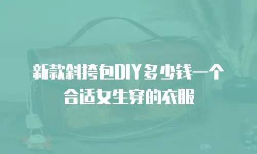 新款斜挎包DIY多少钱一个合适女生穿的衣服