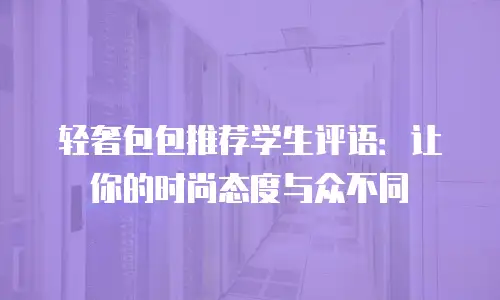 轻奢包包推荐学生评语：让你的时尚态度与众不同