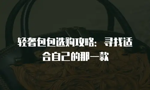 轻奢包包选购攻略：寻找适合自己的那一款