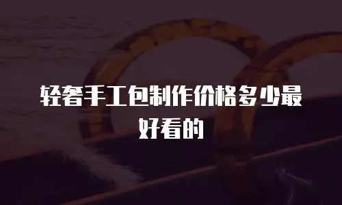 轻奢手工包制作价格多少最好看的