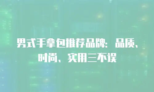 男式手拿包推荐品牌：品质、时尚、实用三不误