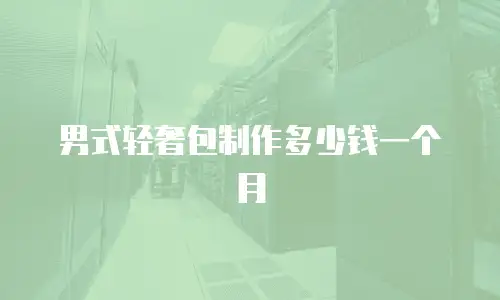 男式轻奢包制作多少钱一个月