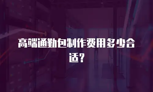 高端通勤包制作费用多少合适？