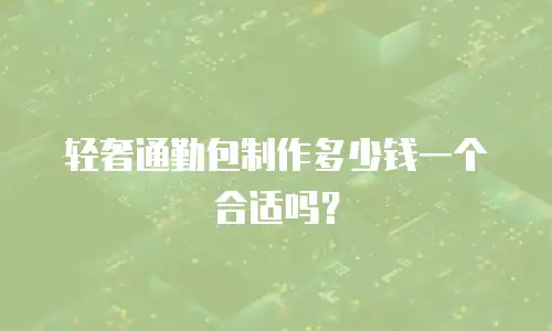 轻奢通勤包制作多少钱一个合适吗？