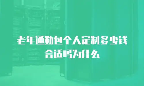 老年通勤包个人定制多少钱合适吗为什么