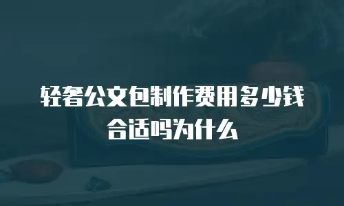 轻奢公文包制作费用多少钱合适吗为什么