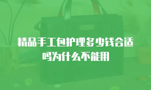 精品手工包护理多少钱合适吗为什么不能用