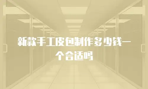 新款手工皮包制作多少钱一个合适吗