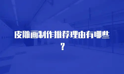 皮雕画制作推荐理由有哪些？