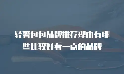 轻奢包包品牌推荐理由有哪些比较好看一点的品牌