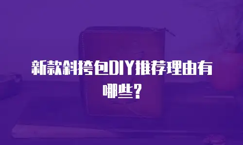 新款斜挎包DIY推荐理由有哪些?