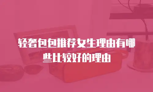 轻奢包包推荐女生理由有哪些比较好的理由