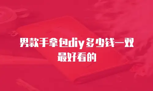 男款手拿包diy多少钱一双最好看的