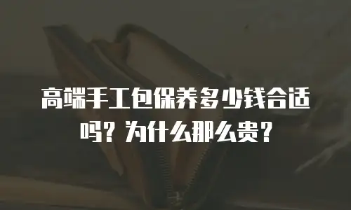 高端手工包保养多少钱合适吗？为什么那么贵？