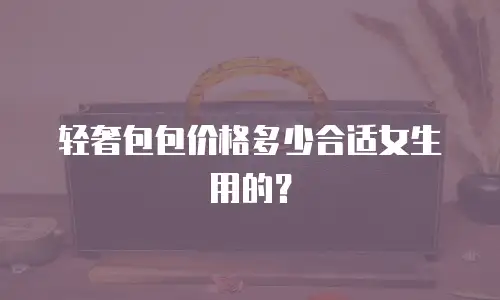 轻奢包包价格多少合适女生用的？