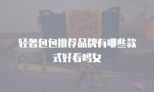 轻奢包包推荐品牌有哪些款式好看吗女