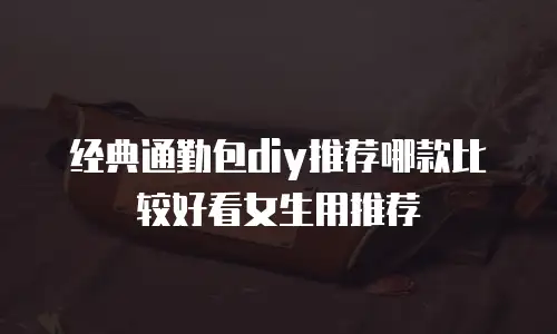 经典通勤包diy推荐哪款比较好看女生用推荐