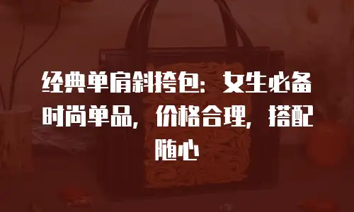 经典单肩斜挎包：女生必备时尚单品，价格合理，搭配随心