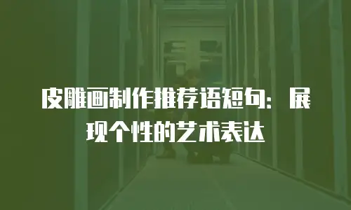 皮雕画制作推荐语短句：展现个性的艺术表达