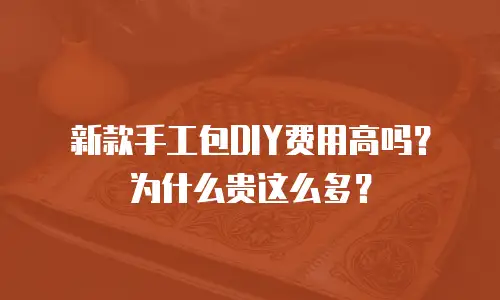 新款手工包DIY费用高吗？为什么贵这么多？