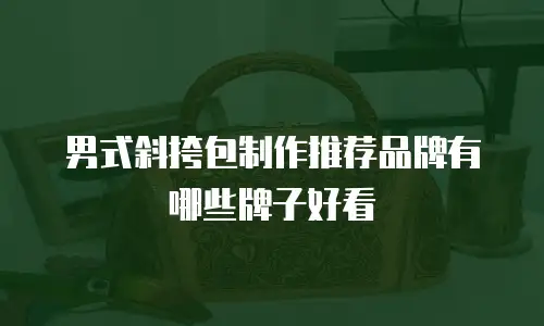 男式斜挎包制作推荐品牌有哪些牌子好看