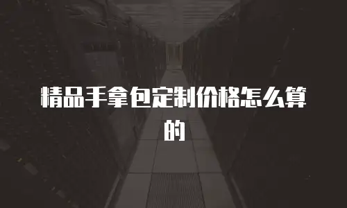 精品手拿包定制价格怎么算的